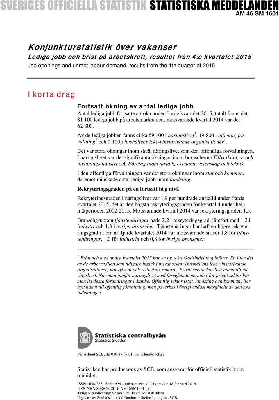 det 62 800. Av de lediga jobben fanns cirka 59 100 i näringslivet 1, 19 800 i offentlig förvaltning 1 och 2 100 i hushållens icke-vinstdrivande organisationer 1.