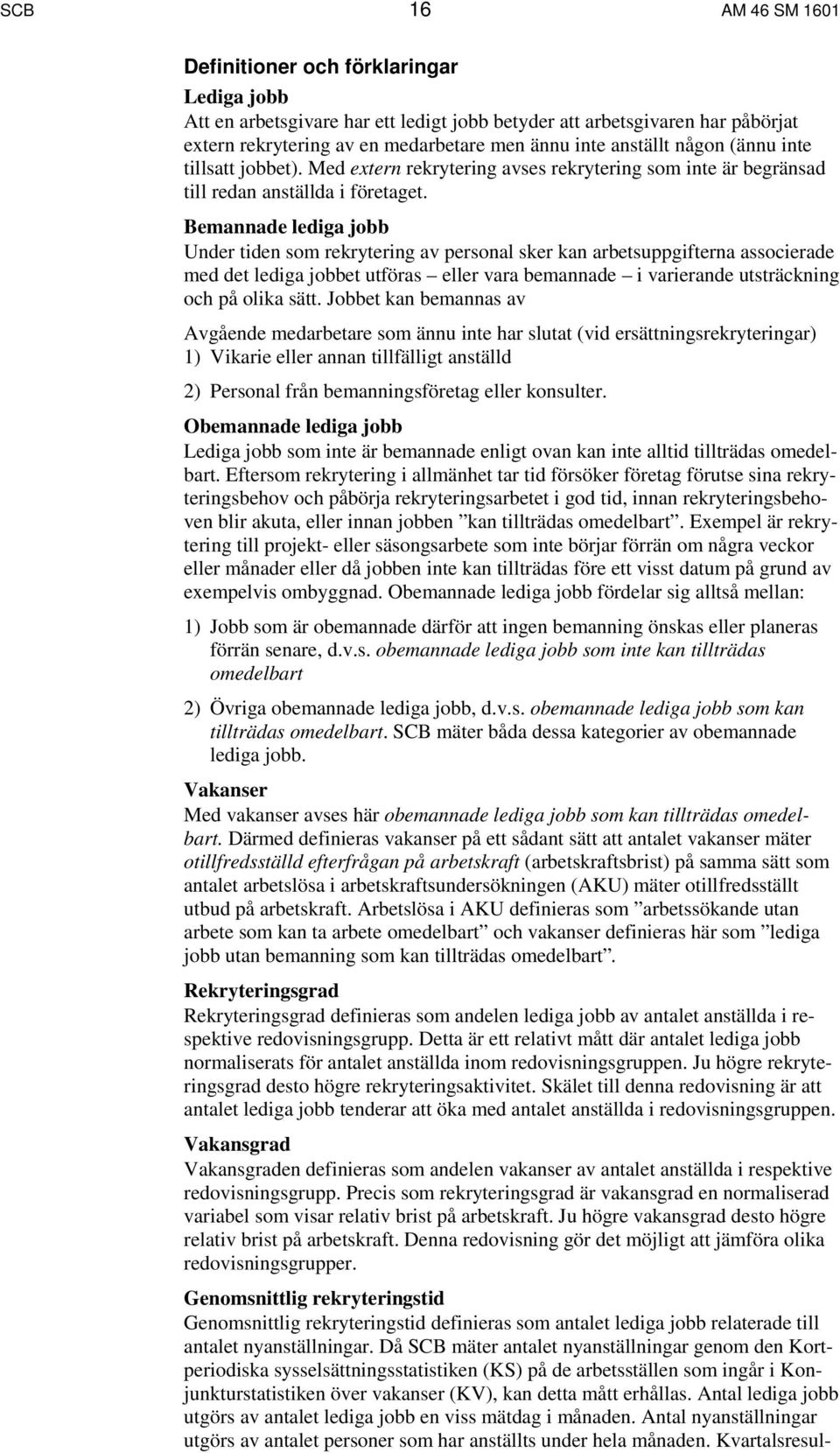 Bemannade lediga jobb Under tiden som rekrytering av personal sker kan arbetsuppgifterna associerade med det lediga jobbet utföras eller vara bemannade i varierande utsträckning och på olika sätt.