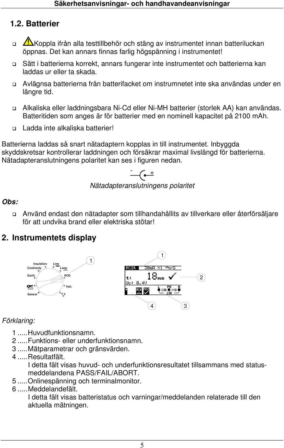 Avlägnsa batterierna från batterifacket om instrumnetet inte ska användas under en längre tid. Alkaliska eller laddningsbara i-cd eller i-mh batterier (storlek AA) kan användas.