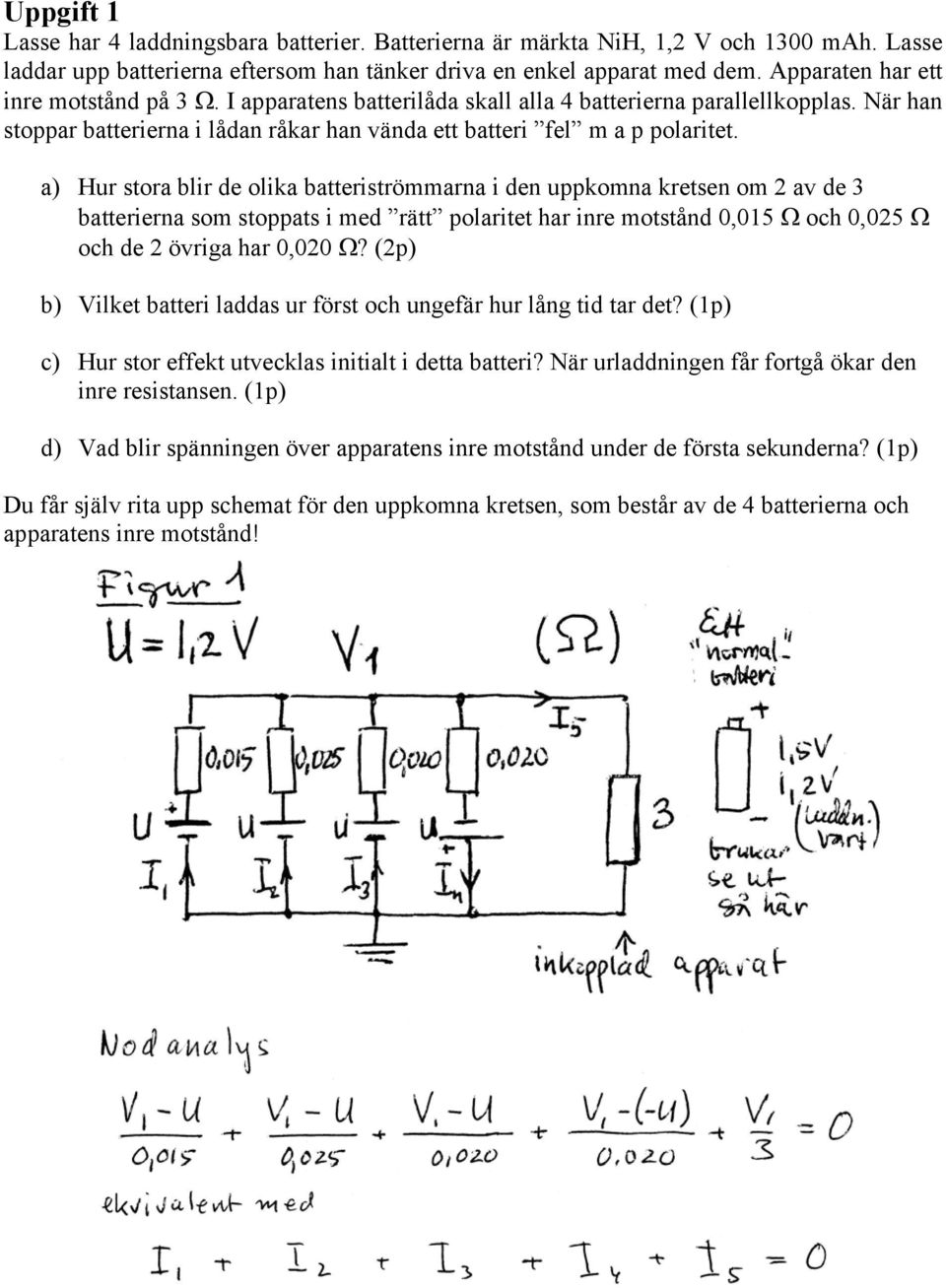 a) Hur stora blir de olika batteriströmmarna i den uppkomna kretsen om 2 av de 3 batterierna som stoppats i med rätt polaritet har inre motstånd 0,015 Ω och 0,025 Ω och de 2 övriga har 0,020 Ω?