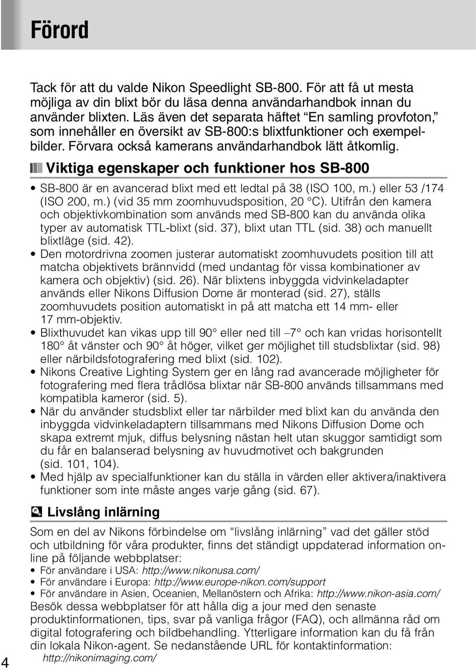 Viktiga egenskaper och funktioner hos SB-800 SB-800 är en avancerad blixt med ett ledtal på 38 (ISO 100, m.) eller 53 /174 (ISO 200, m.) (vid 35 mm zoomhuvudsposition, 20 C).