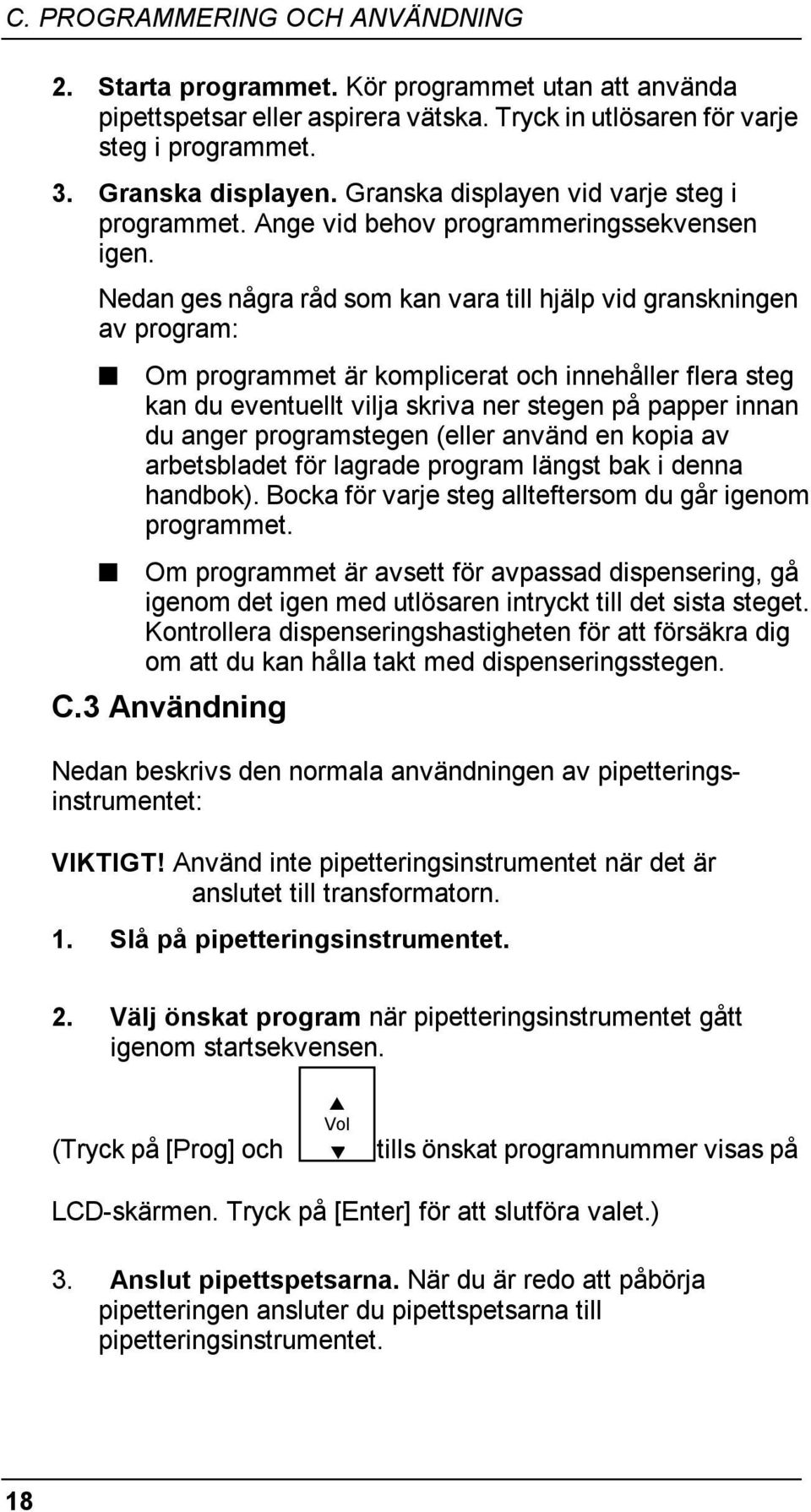 Nedan ges några råd som kan vara till hjälp vid granskningen av program: Om programmet är komplicerat och innehåller flera steg kan du eventuellt vilja skriva ner stegen på papper innan du anger