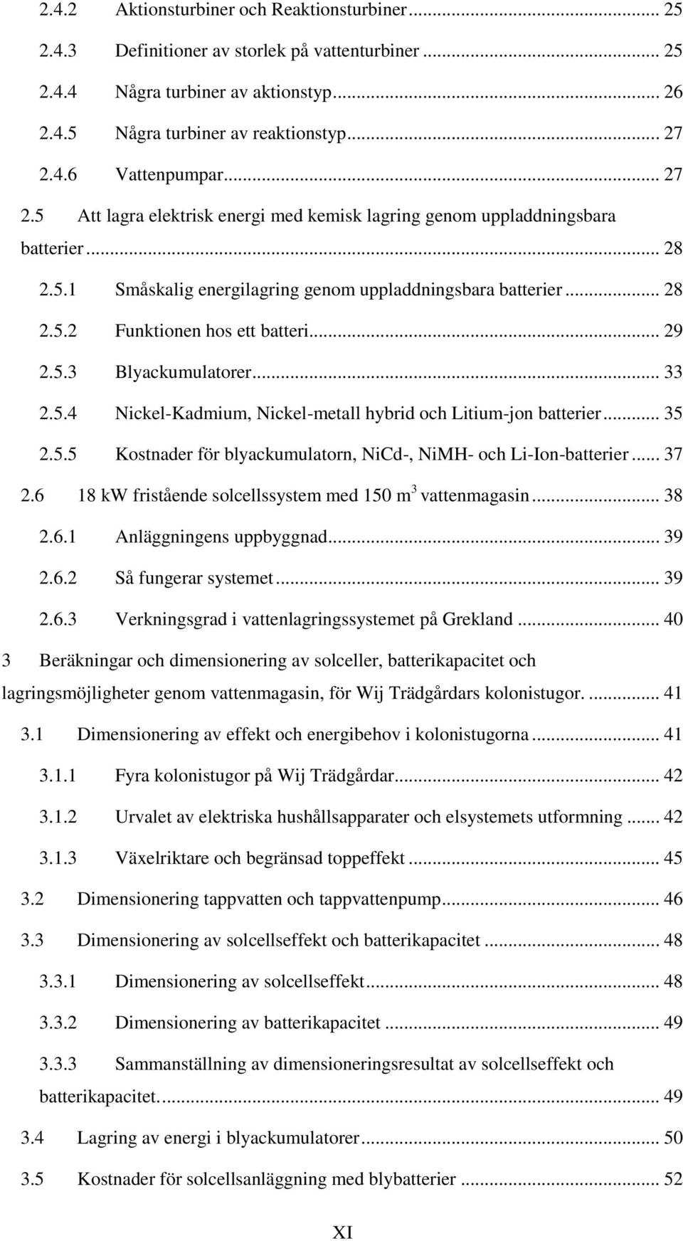 .. 29 2.5.3 Blyackumulatorer... 33 2.5.4 Nickel-Kadmium, Nickel-metall hybrid och Litium-jon batterier... 35 2.5.5 Kostnader för blyackumulatorn, NiCd-, NiMH- och Li-Ion-batterier... 37 2.