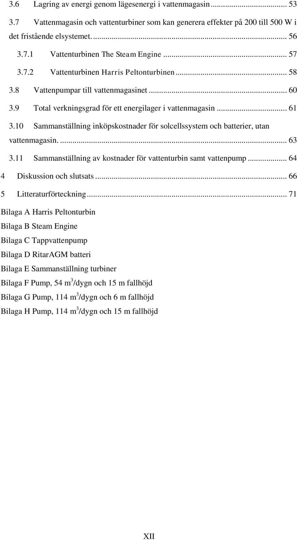 10 Sammanställning inköpskostnader för solcellssystem och batterier, utan vattenmagasin.... 63 3.11 Sammanställning av kostnader för vattenturbin samt vattenpump... 64 4 Diskussion och slutsats.