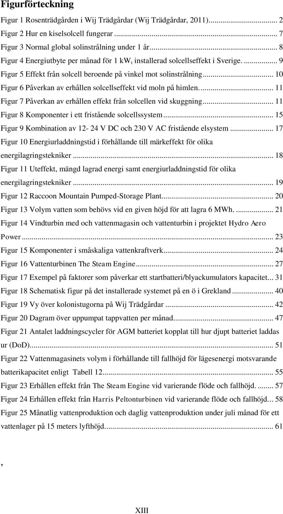 .. 10 Figur 6 Påverkan av erhållen solcellseffekt vid moln på himlen.... 11 Figur 7 Påverkan av erhållen effekt från solcellen vid skuggning... 11 Figur 8 Komponenter i ett fristående solcellssystem.