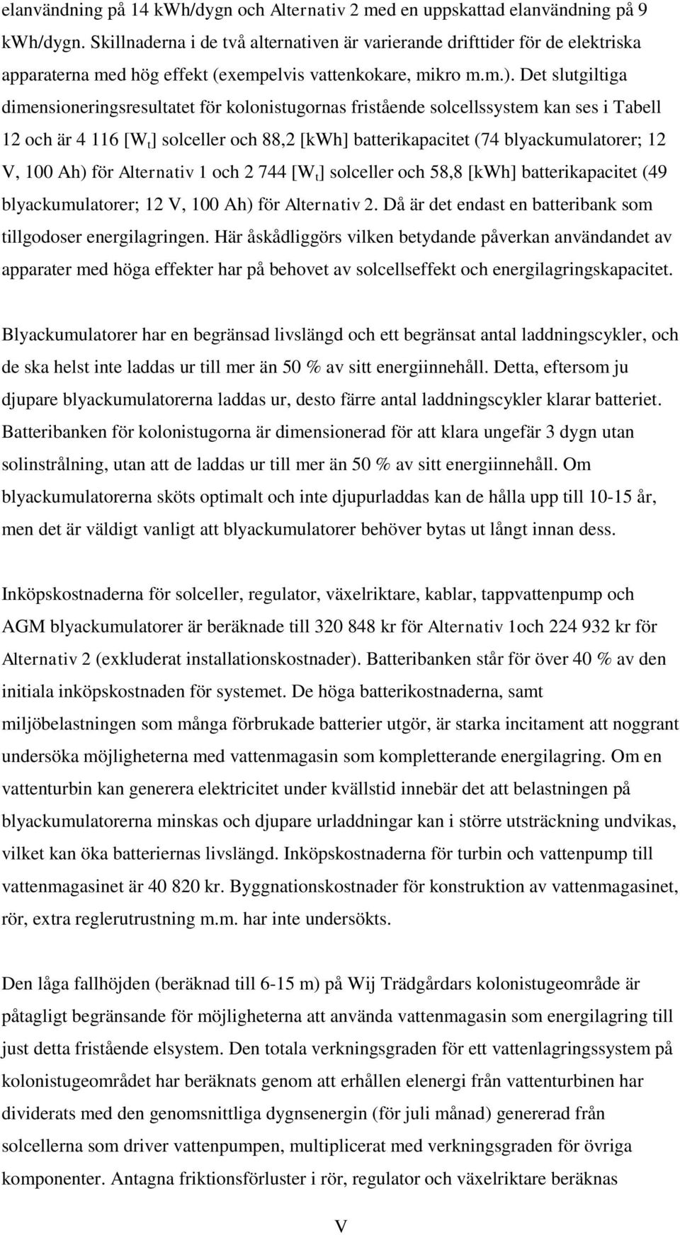 Det slutgiltiga dimensioneringsresultatet för kolonistugornas fristående solcellssystem kan ses i Tabell 12 och är 4 116 [W t ] solceller och 88,2 [kwh] batterikapacitet (74 blyackumulatorer; 12 V,