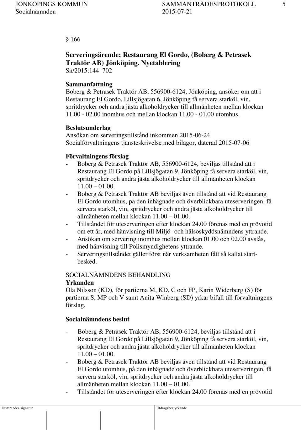 jästa alkoholdrycker till allmänheten mellan klockan 11.00-02.00 inomhus och mellan klockan 11.00-01.00 utomhus.