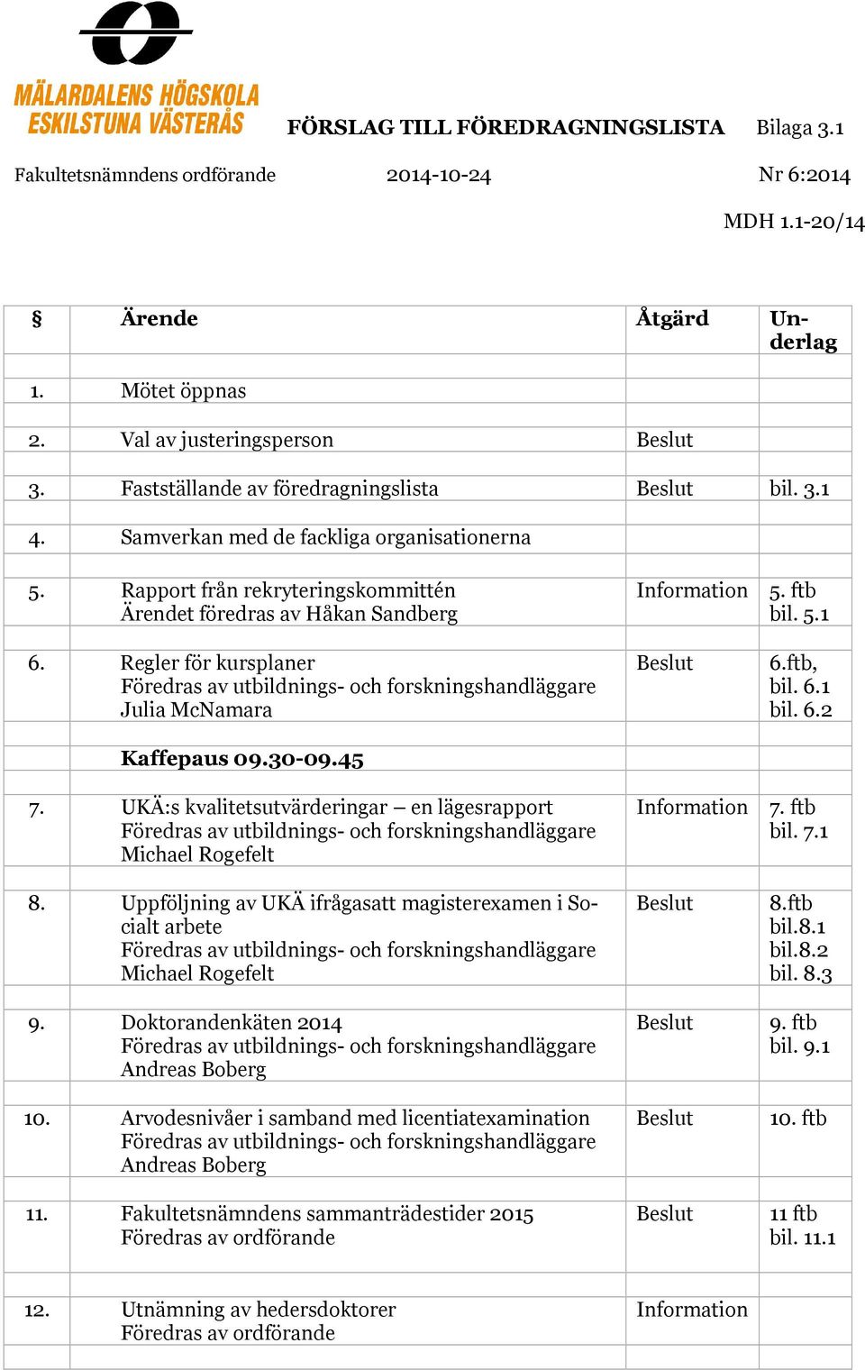 Regler för kursplaner Föredras av utbildnings- och forskningshandläggare Julia McNamara Kaffepaus 09.30-09.45 7.