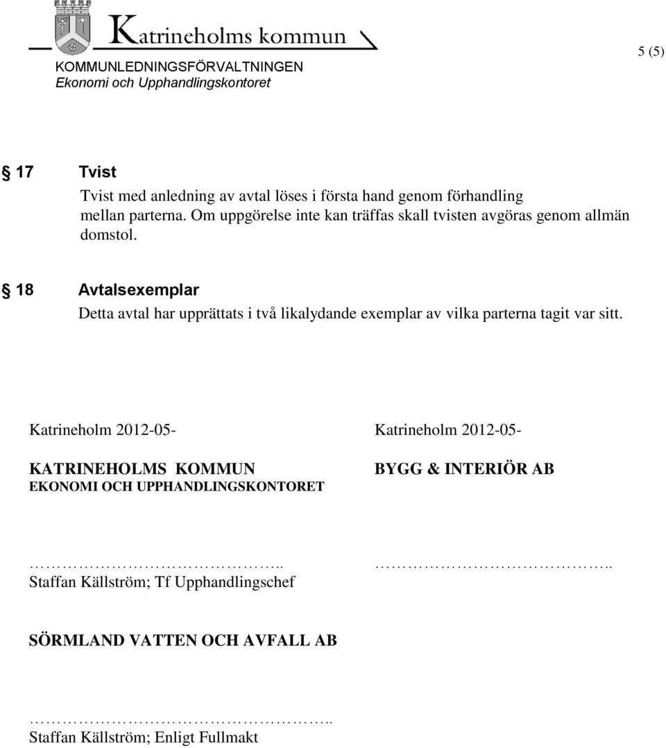 18 Avtalsexemplar Detta avtal har upprättats i två likalydande exemplar av vilka parterna tagit var sitt.