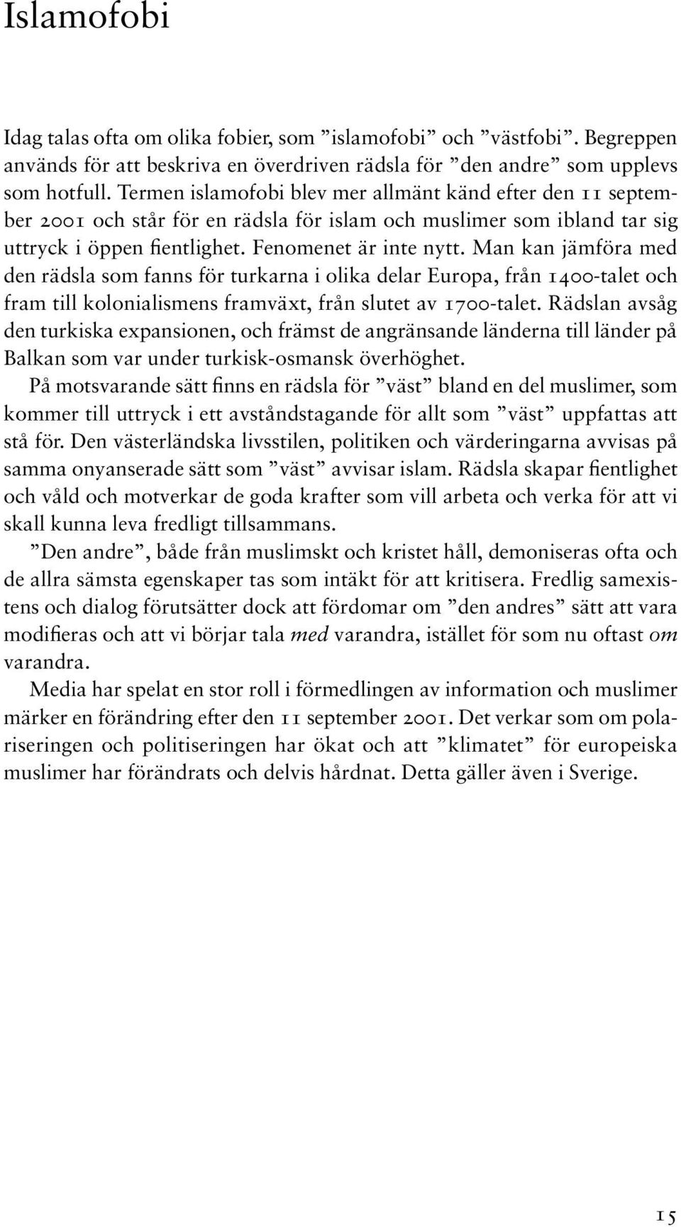 Man kan jämföra med den rädsla som fanns för turkarna i olika delar Europa, från 1400-talet och fram till kolonialismens framväxt, från slutet av 1700-talet.