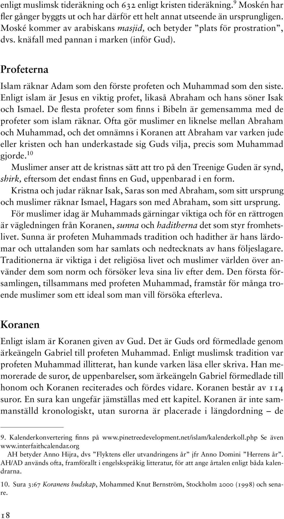 Enligt islam är Jesus en viktig profet, likaså Abraham och hans söner Isak och Ismael. De flesta profeter som finns i Bibeln är gemensamma med de profeter som islam räknar.