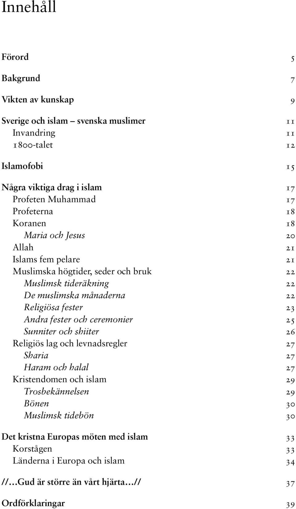 Religiösa fester 23 Andra fester och ceremonier 25 Sunniter och shiiter 26 Religiös lag och levnadsregler 27 Sharia 27 Haram och halal 27 Kristendomen och islam 29