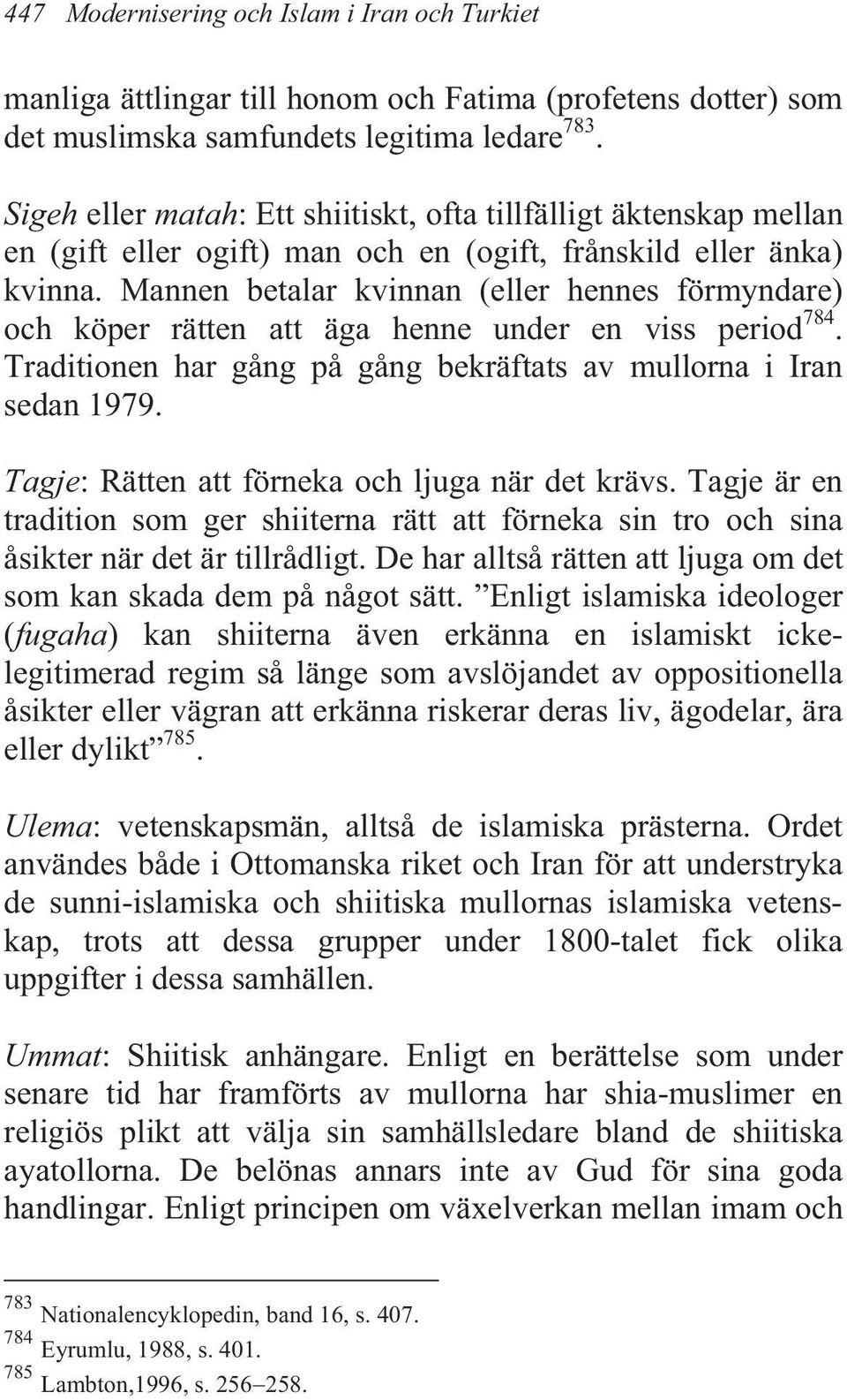 Mannen betalar kvinnan (eller hennes förmyndare) och köper rätten att äga henne under en viss period 784. Traditionen har gång på gång bekräftats av mullorna i Iran sedan 1979.