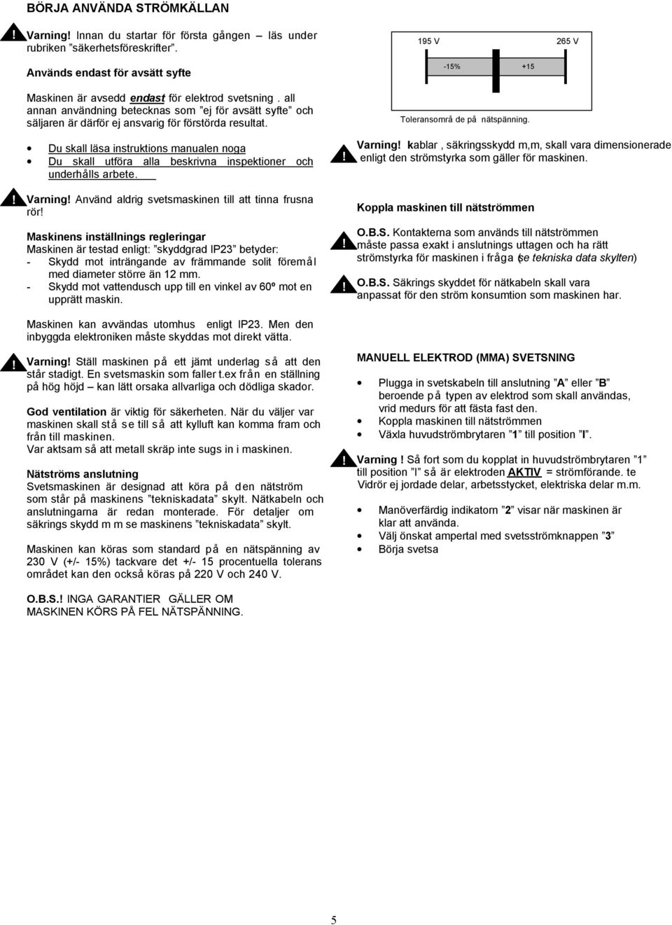 Du skall läsa instruktions manualen noga Du skall utföra alla beskrivna inspektioner och underhålls arbete.