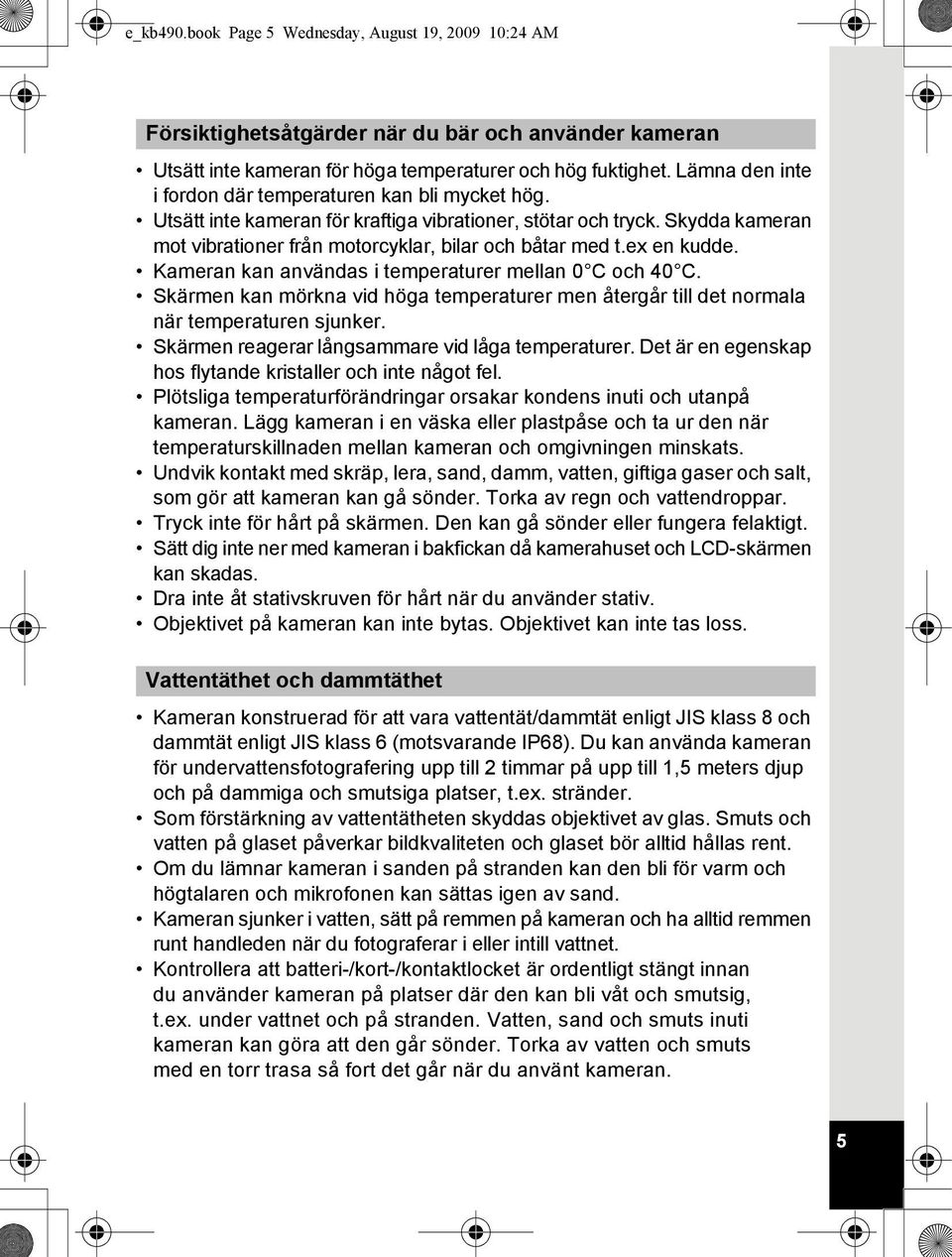 ex en kudde. Kameran kan användas i temperaturer mellan 0 C och 40 C. Skärmen kan mörkna vid höga temperaturer men återgår till det normala när temperaturen sjunker.