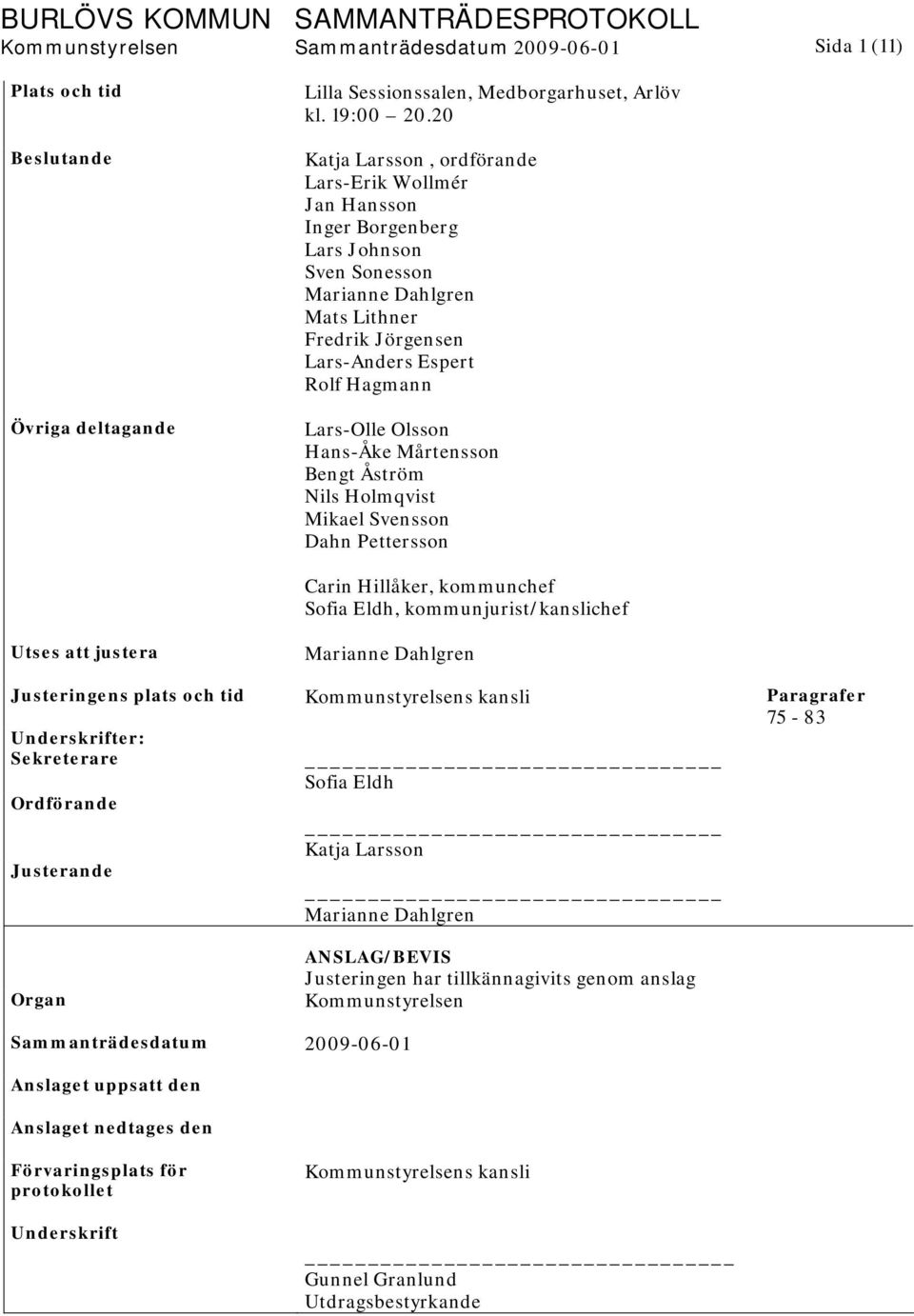 Olsson Hans-Åke Mårtensson Bengt Åström Nils Holmqvist Mikael Svensson Dahn Pettersson Carin Hillåker, kommunchef Sofia Eldh, kommunjurist/kanslichef Utses att justera Marianne Dahlgren Justeringens