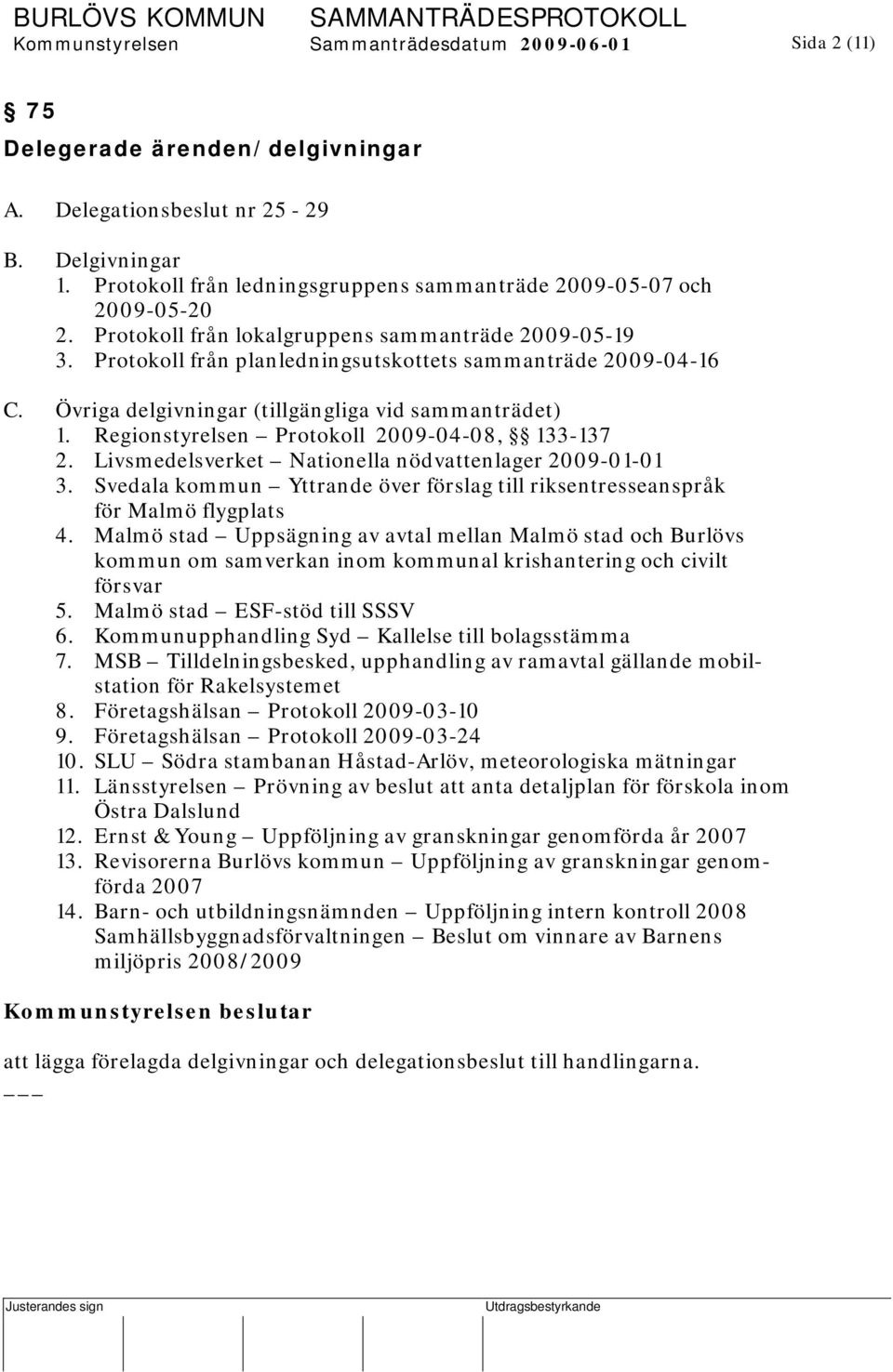 Övriga delgivningar (tillgängliga vid sammanträdet) 1. Regionstyrelsen Protokoll 2009-04-08, 133-137 2. Livsmedelsverket Nationella nödvattenlager 2009-01-01 3.