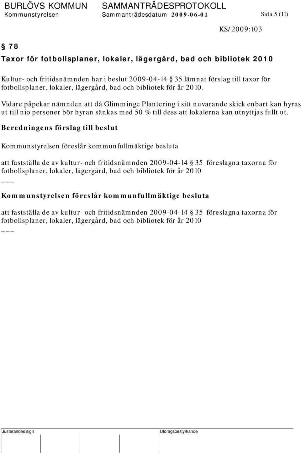 Vidare påpekar nämnden att då Glimminge Plantering i sitt nuvarande skick enbart kan hyras ut till nio personer bör hyran sänkas med 50 % till dess att lokalerna kan utnyttjas fullt ut.