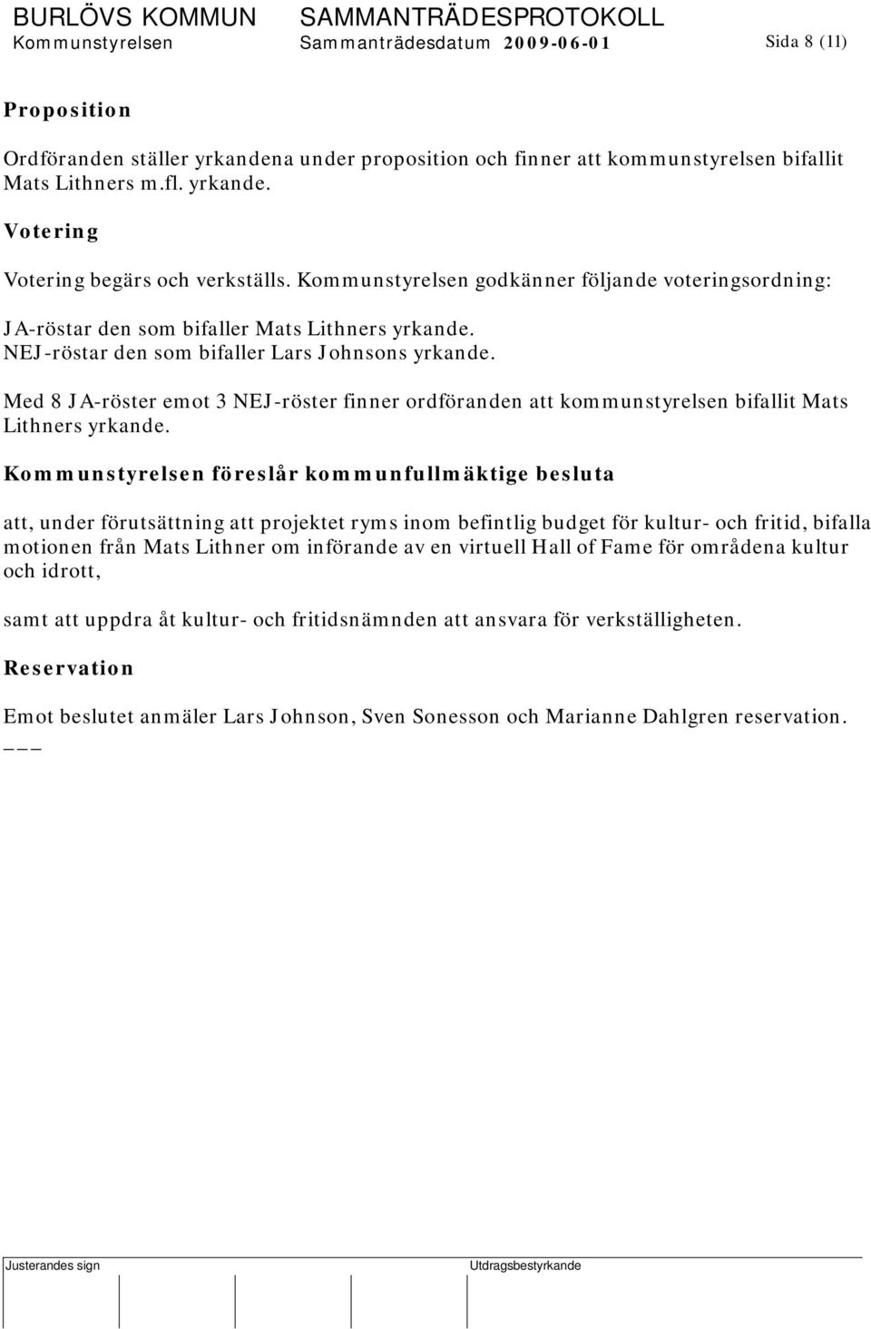 Med 8 JA-röster emot 3 NEJ-röster finner ordföranden att kommunstyrelsen bifallit Mats Lithners yrkande.