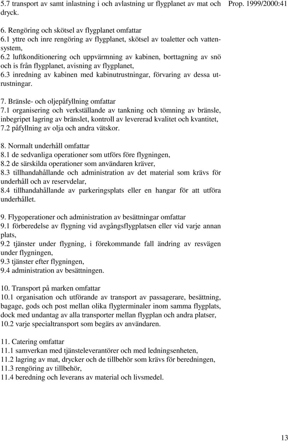 2 luftkonditionering och uppvärmning av kabinen, borttagning av snö och is från flygplanet, avisning av flygplanet, 6.3 inredning av kabinen med kabinutrustningar, förvaring av dessa utrustningar. 7.