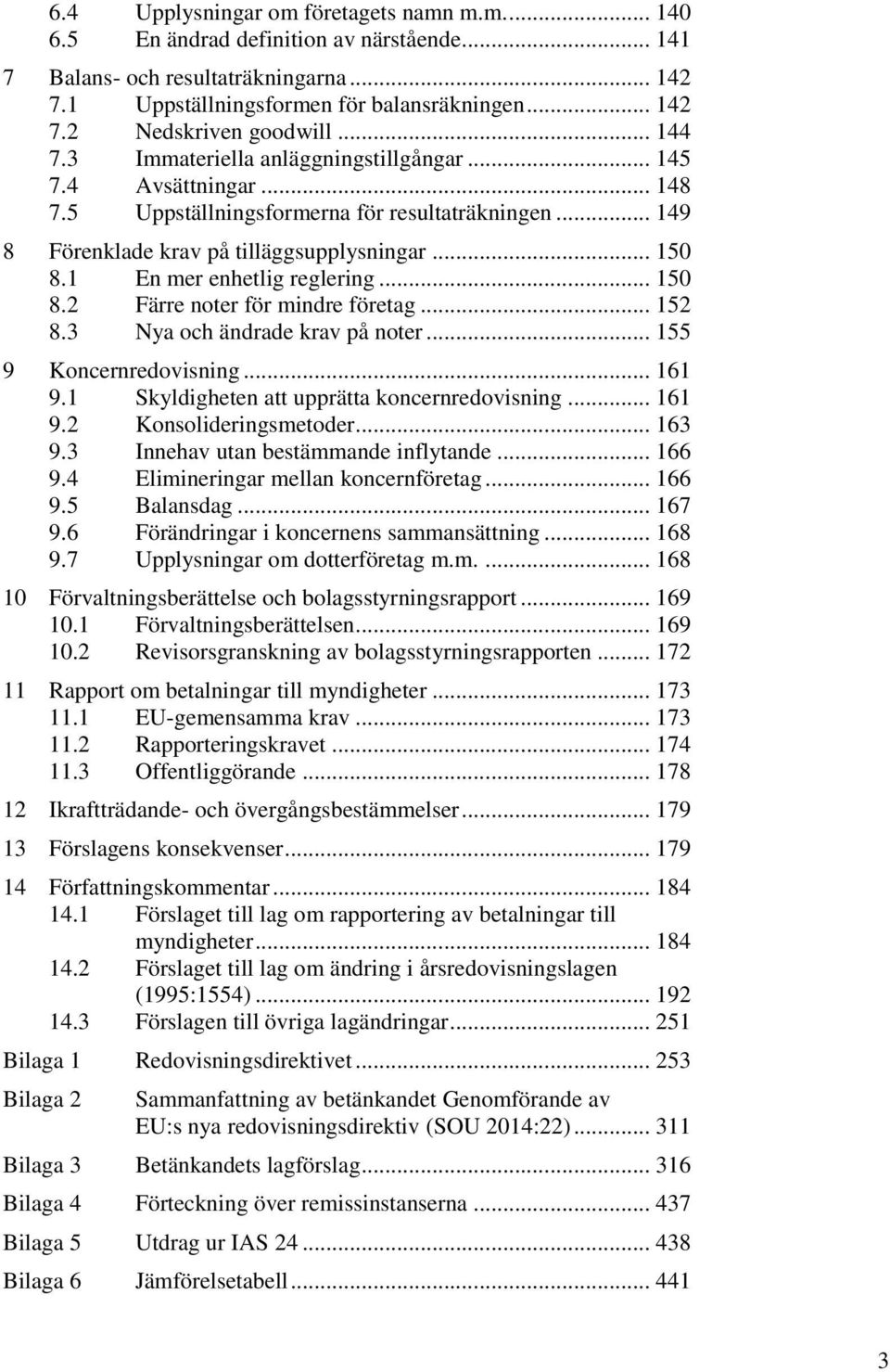 1 En mer enhetlig reglering... 150 8.2 Färre noter för mindre företag... 152 8.3 Nya och ändrade krav på noter... 155 9 Koncernredovisning... 161 9.1 Skyldigheten att upprätta koncernredovisning.