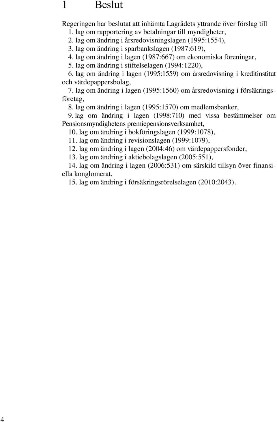 lag om ändring i lagen (1995:1559) om årsredovisning i kreditinstitut och värdepappersbolag, 7. lag om ändring i lagen (1995:1560) om årsredovisning i försäkringsföretag, 8.