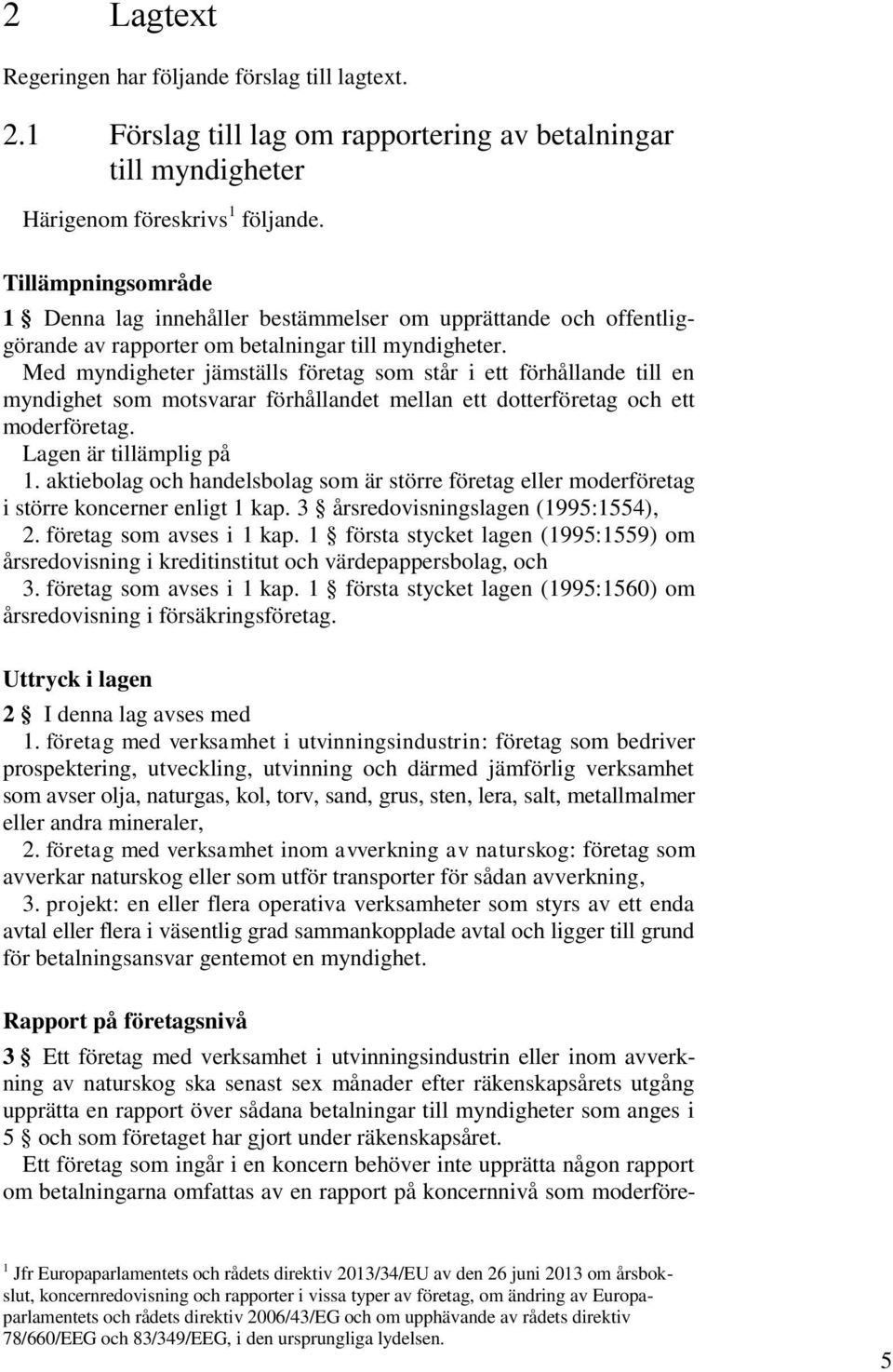 Med myndigheter jämställs företag som står i ett förhållande till en myndighet som motsvarar förhållandet mellan ett dotterföretag och ett moderföretag. Lagen är tillämplig på 1.