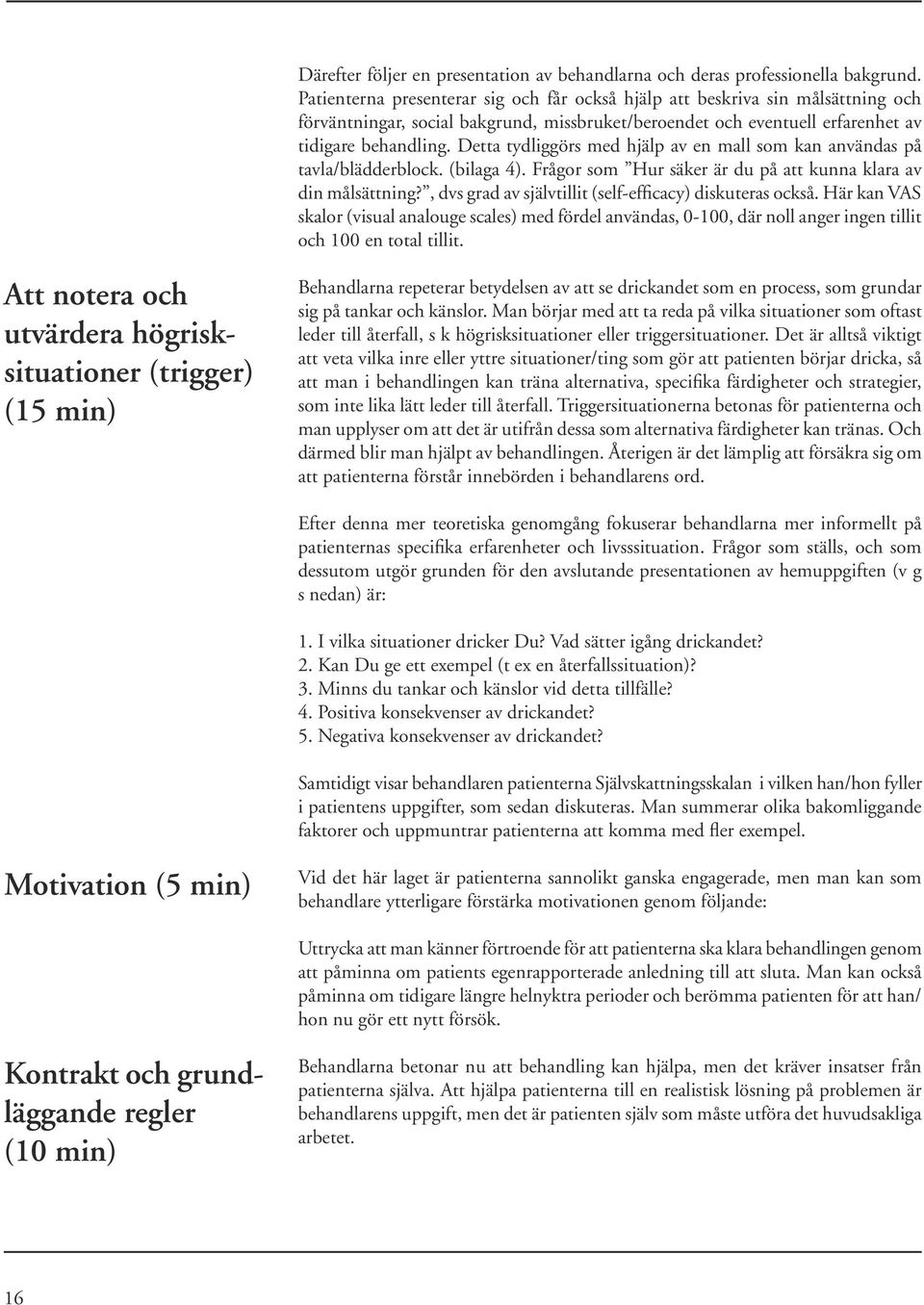 Detta tydliggörs med hjälp av en mall som kan användas på tavla/blädderblock. (bilaga 4). Frågor som Hur säker är du på att kunna klara av din målsättning?