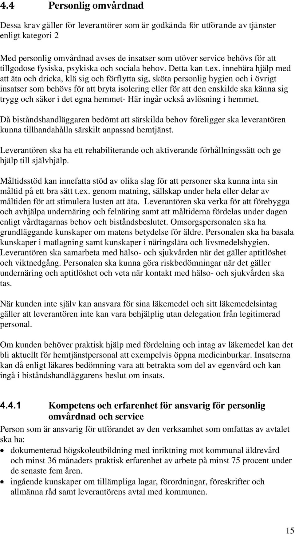 innebära hjälp med att äta och dricka, klä sig och förflytta sig, sköta personlig hygien och i övrigt insatser som behövs för att bryta isolering eller för att den enskilde ska känna sig trygg och