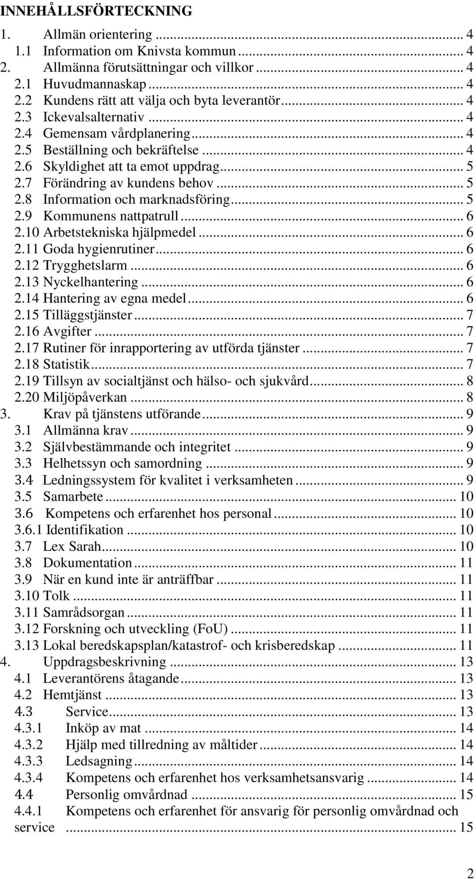.. 5 2.9 Kommunens nattpatrull... 6 2.10 Arbetstekniska hjälpmedel... 6 2.11 Goda hygienrutiner... 6 2.12 Trygghetslarm... 6 2.13 Nyckelhantering... 6 2.14 Hantering av egna medel... 6 2.15 Tilläggstjänster.