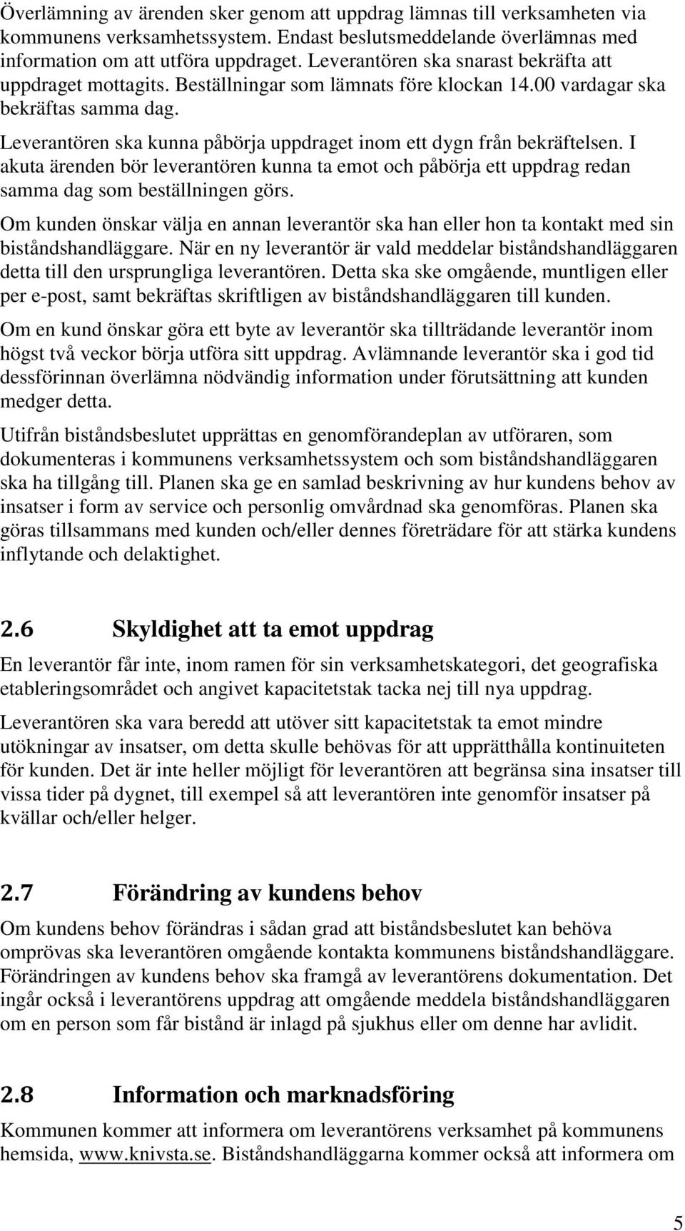 Leverantören ska kunna påbörja uppdraget inom ett dygn från bekräftelsen. I akuta ärenden bör leverantören kunna ta emot och påbörja ett uppdrag redan samma dag som beställningen görs.