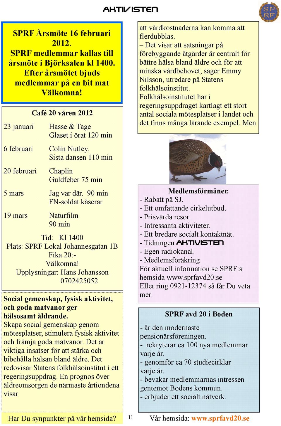 90 min FN-soldat kåserar 19 mars Naturfilm 90 min Tid: Kl 1400 Plats: SPRF Lokal Johannesgatan 1B Fika 20:- Välkomna!