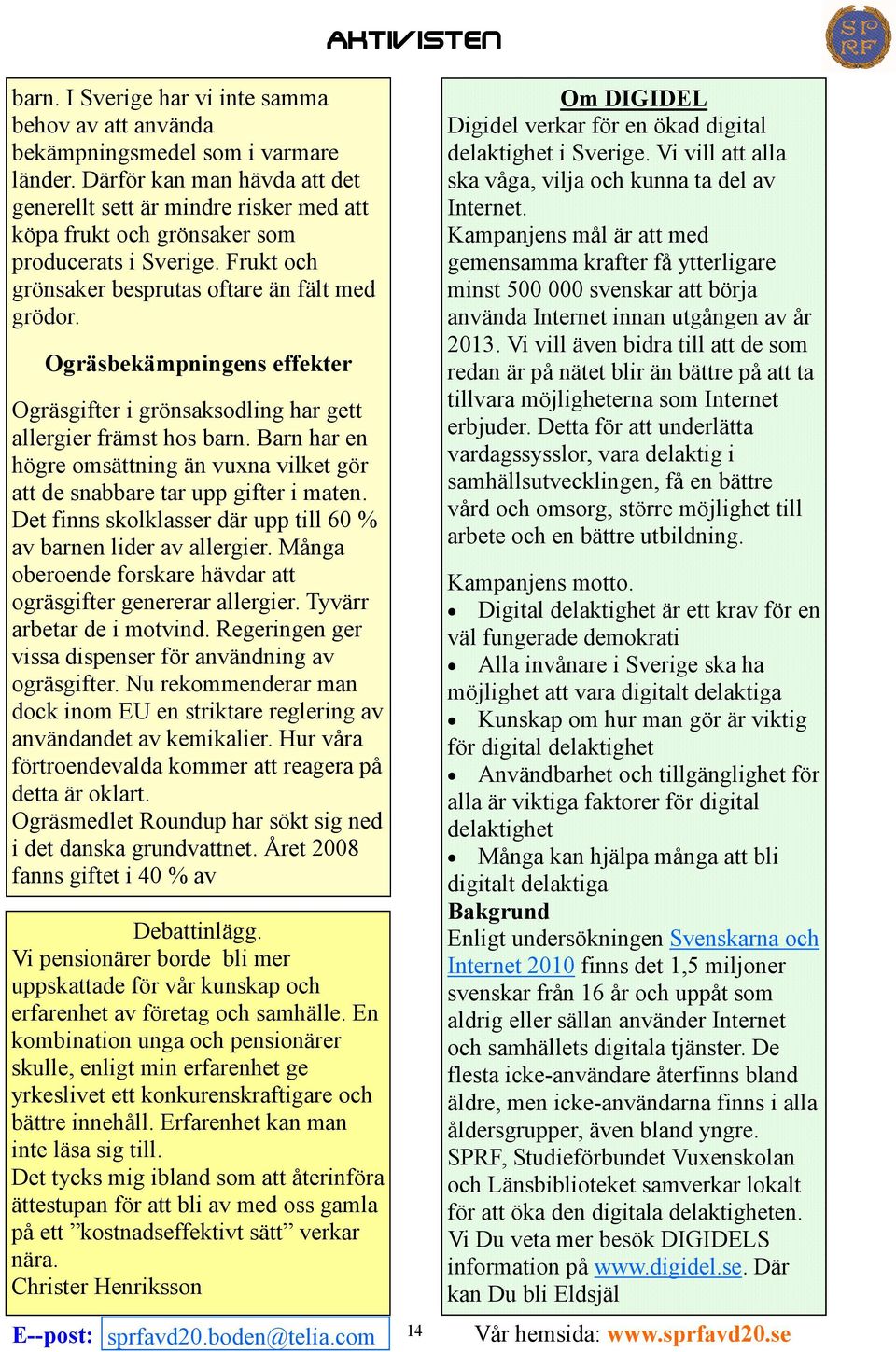 Ogräsbekämpningens effekter Ogräsgifter i grönsaksodling har gett allergier främst hos barn. Barn har en högre omsättning än vuxna vilket gör att de snabbare tar upp gifter i maten.