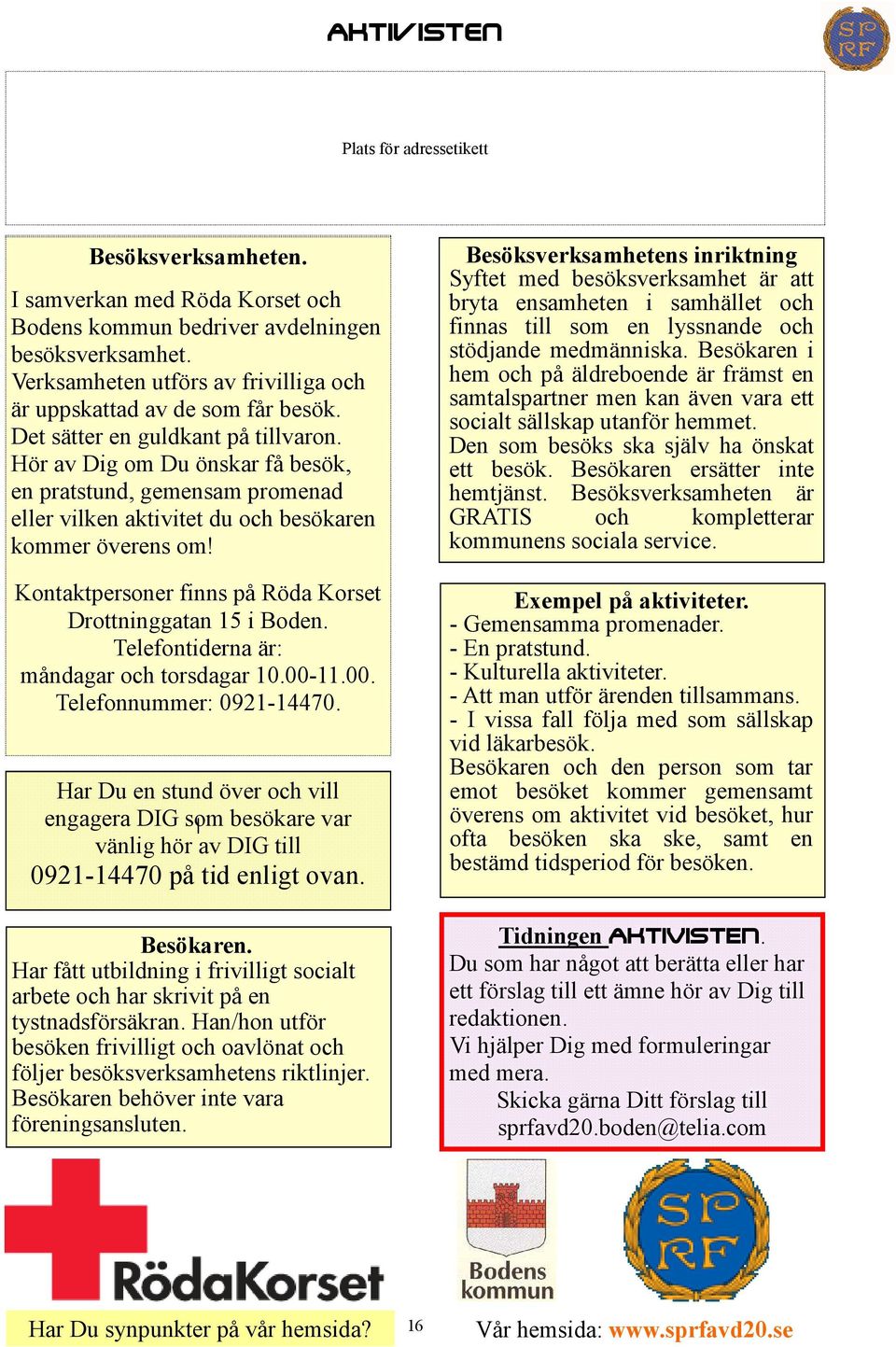 Hör av Dig om Du önskar få besök, en pratstund, gemensam promenad eller vilken aktivitet du och besökaren kommer överens om! Kontaktpersoner finns på Röda Korset Drottninggatan 15 i Boden.