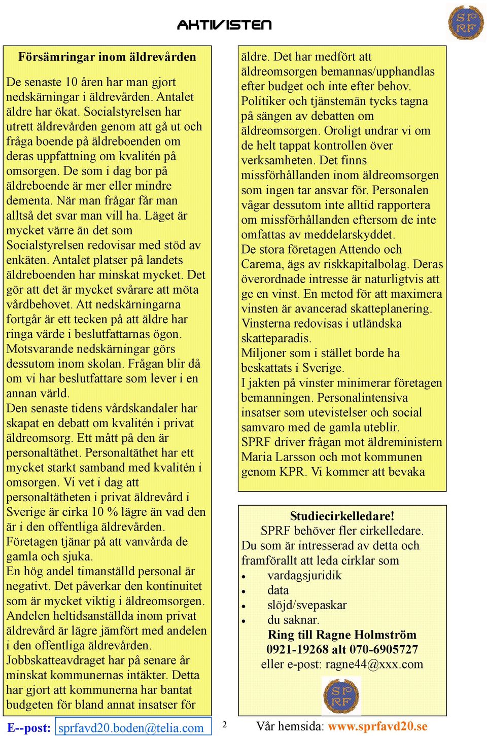 När man frågar får man alltså det svar man vill ha. Läget är mycket värre än det som Socialstyrelsen redovisar med stöd av enkäten. Antalet platser på landets äldreboenden har minskat mycket.