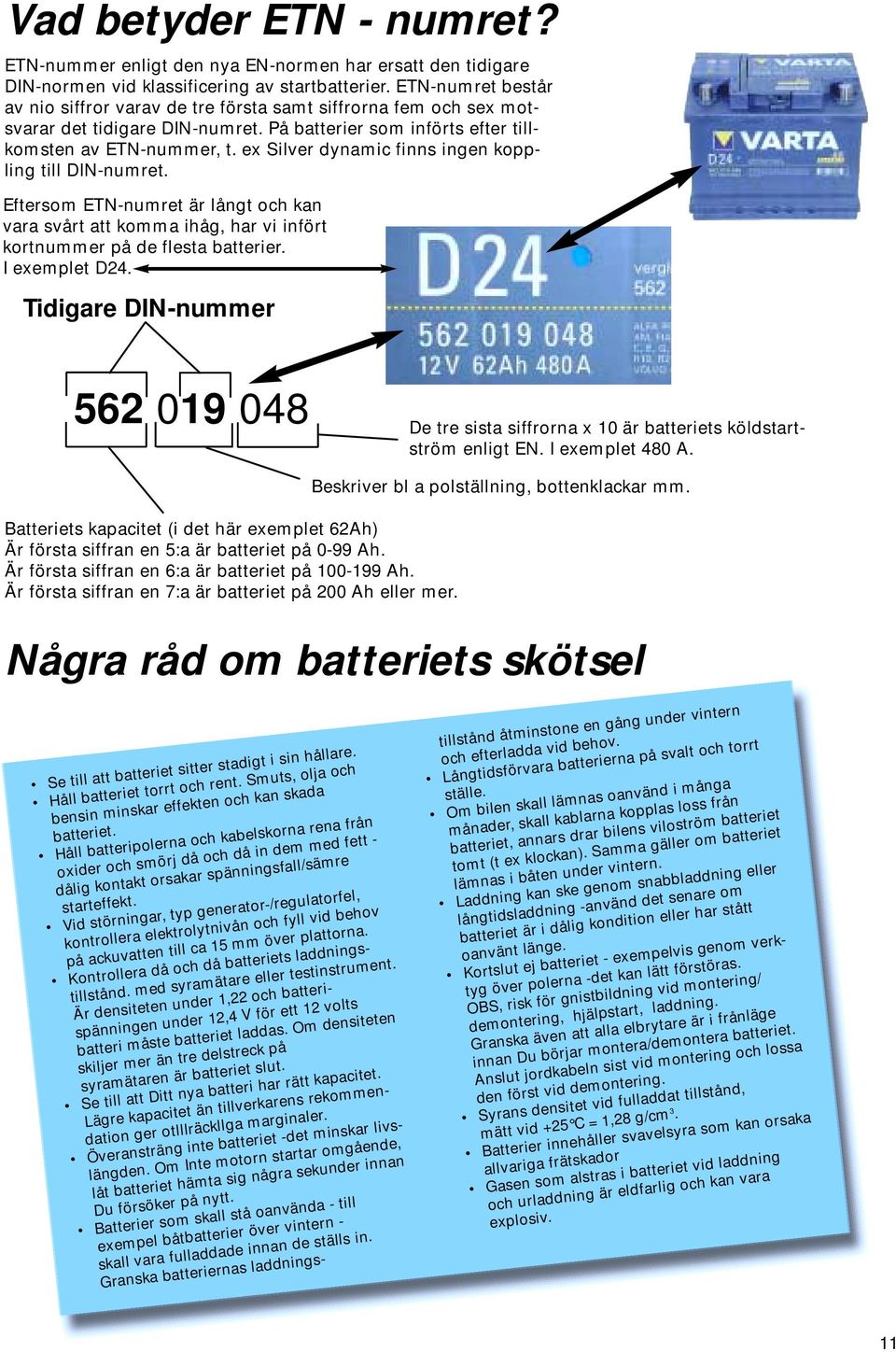 ex Silver dynamic finns ingen koppling till DIN-numret. Eftersom ETN-numret är långt och kan vara svårt att komma ihåg, har vi infört kortnummer på de flesta batterier. I exemplet D24.