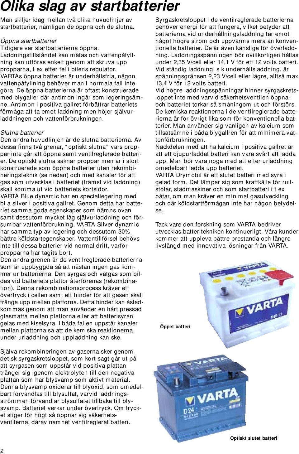 VARTAs öppna batterier är underhållsfria, någon vattenpåfyllning behöver man i normala fall inte göra. De öppna batterierna är oftast konstruerade med blygaller där antimon ingår som legeringsämne.