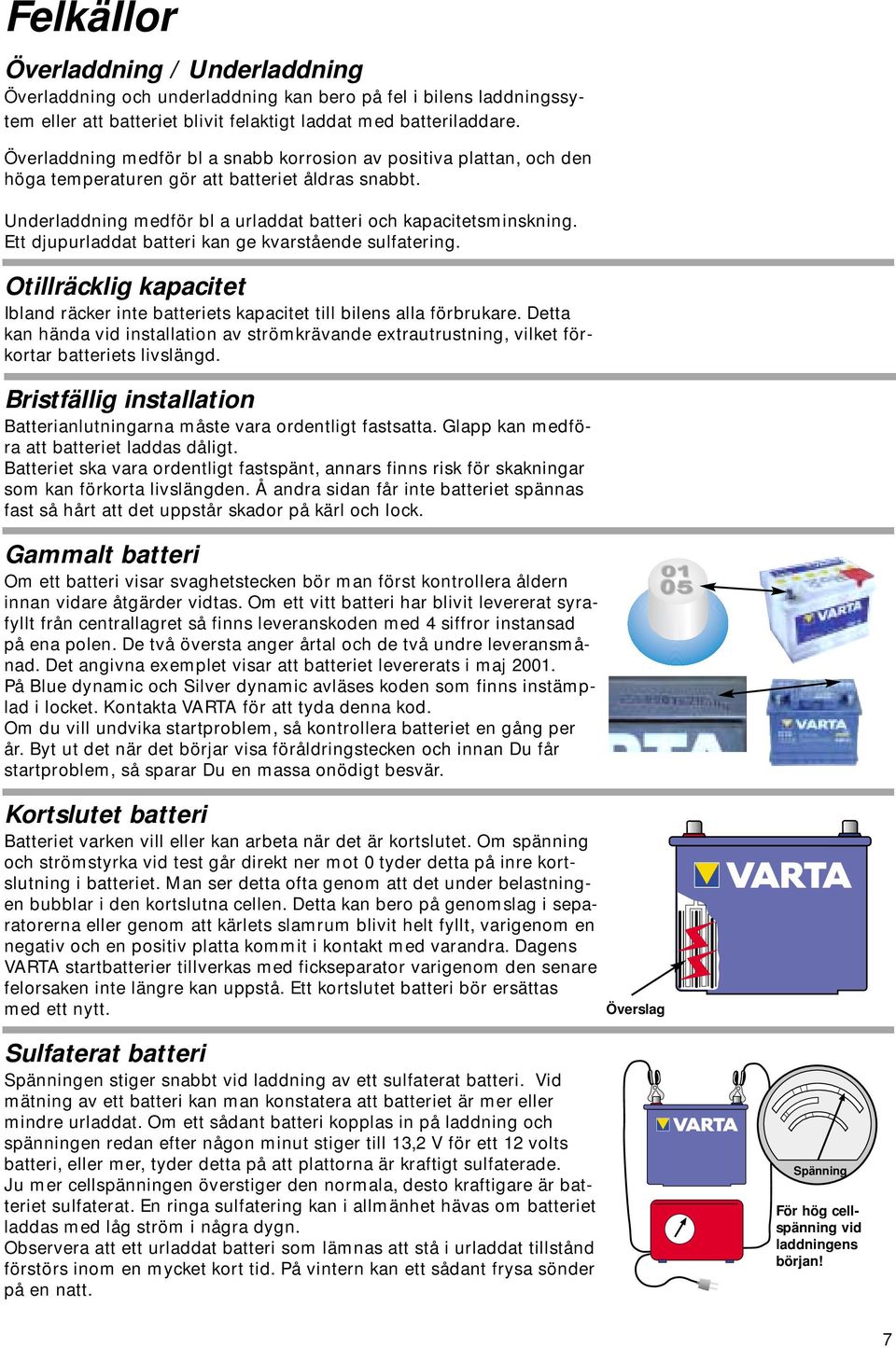 Ett djupurladdat batteri kan ge kvarstående sulfatering. Otillräcklig kapacitet Ibland räcker inte batteriets kapacitet till bilens alla förbrukare.