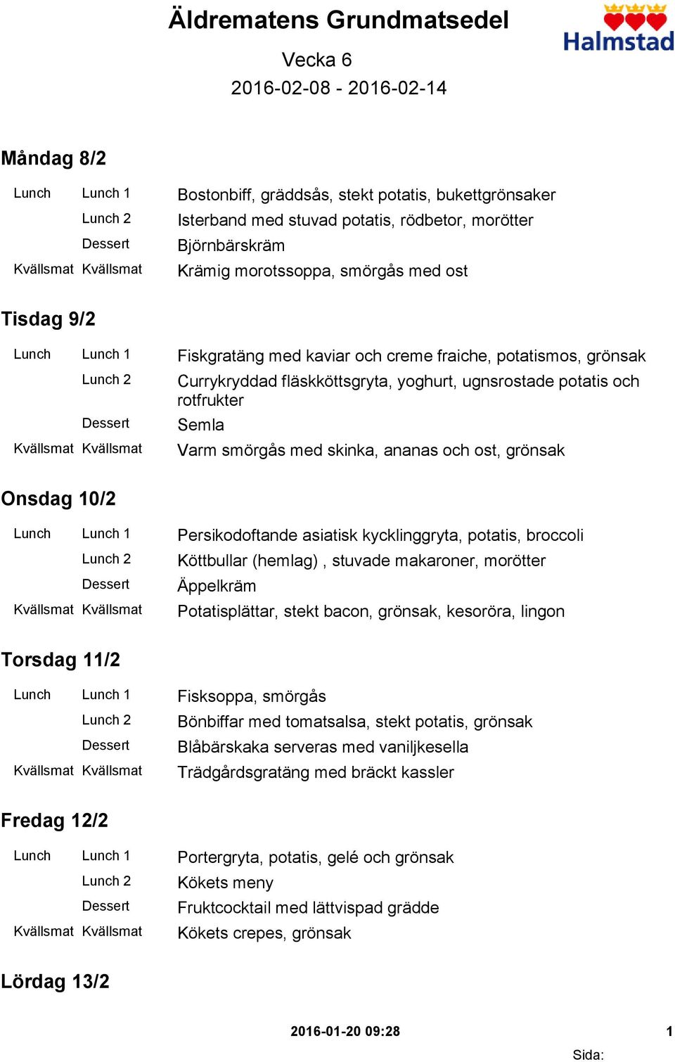 Semla Varm smörgås med skinka, ananas och ost, grönsak Onsdag 10/2 Lunch Lunch 1 Persikodoftande asiatisk kycklinggryta, potatis, broccoli Köttbullar (hemlag), stuvade makaroner, morötter Äppelkräm