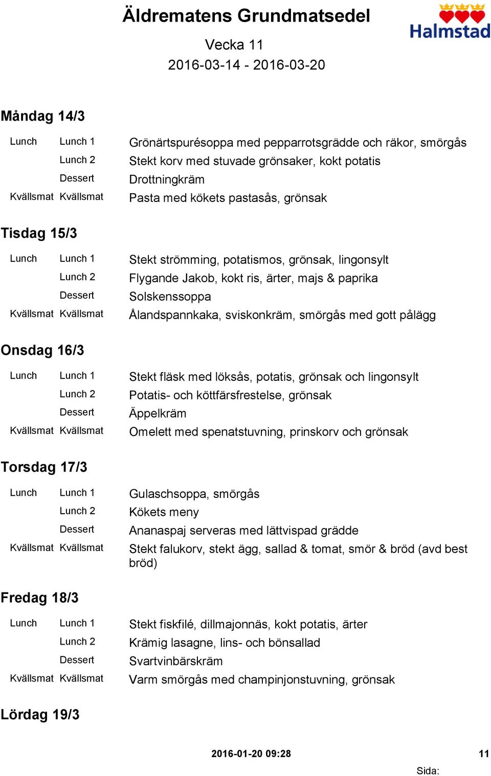 Ålandspannkaka, sviskonkräm, smörgås med gott pålägg Onsdag 16/3 Lunch Lunch 1 Stekt fläsk med löksås, potatis, grönsak och lingonsylt Potatis- och köttfärsfrestelse, grönsak Äppelkräm Omelett med