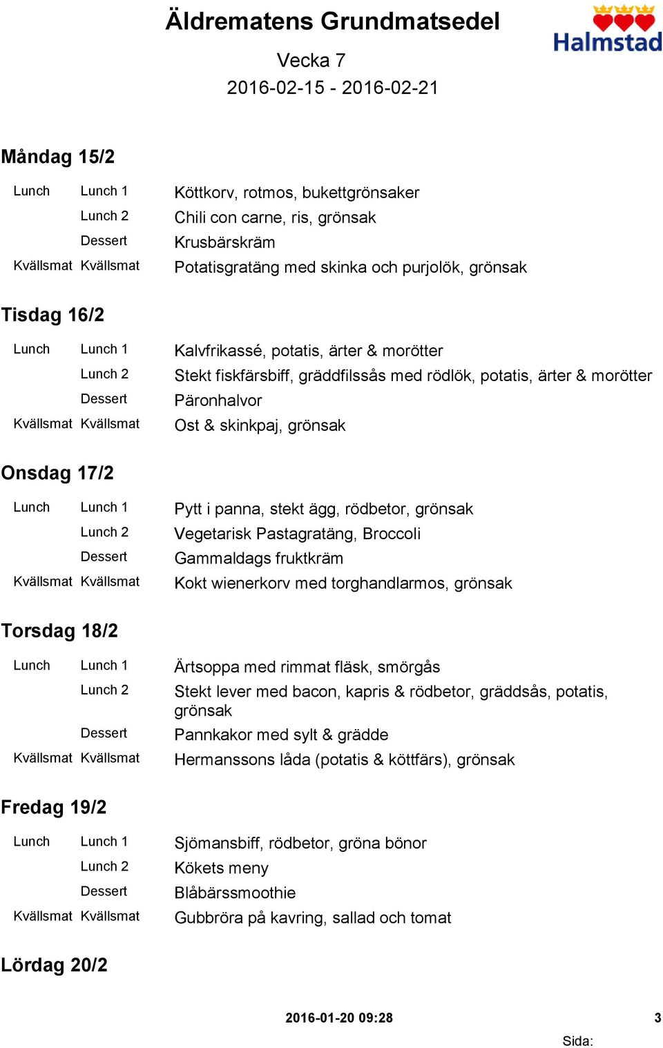 Lunch 1 Pytt i panna, stekt ägg, rödbetor, grönsak Vegetarisk Pastagratäng, Broccoli Gammaldags fruktkräm Kokt wienerkorv med torghandlarmos, grönsak Torsdag 18/2 Lunch Lunch 1 Ärtsoppa med rimmat