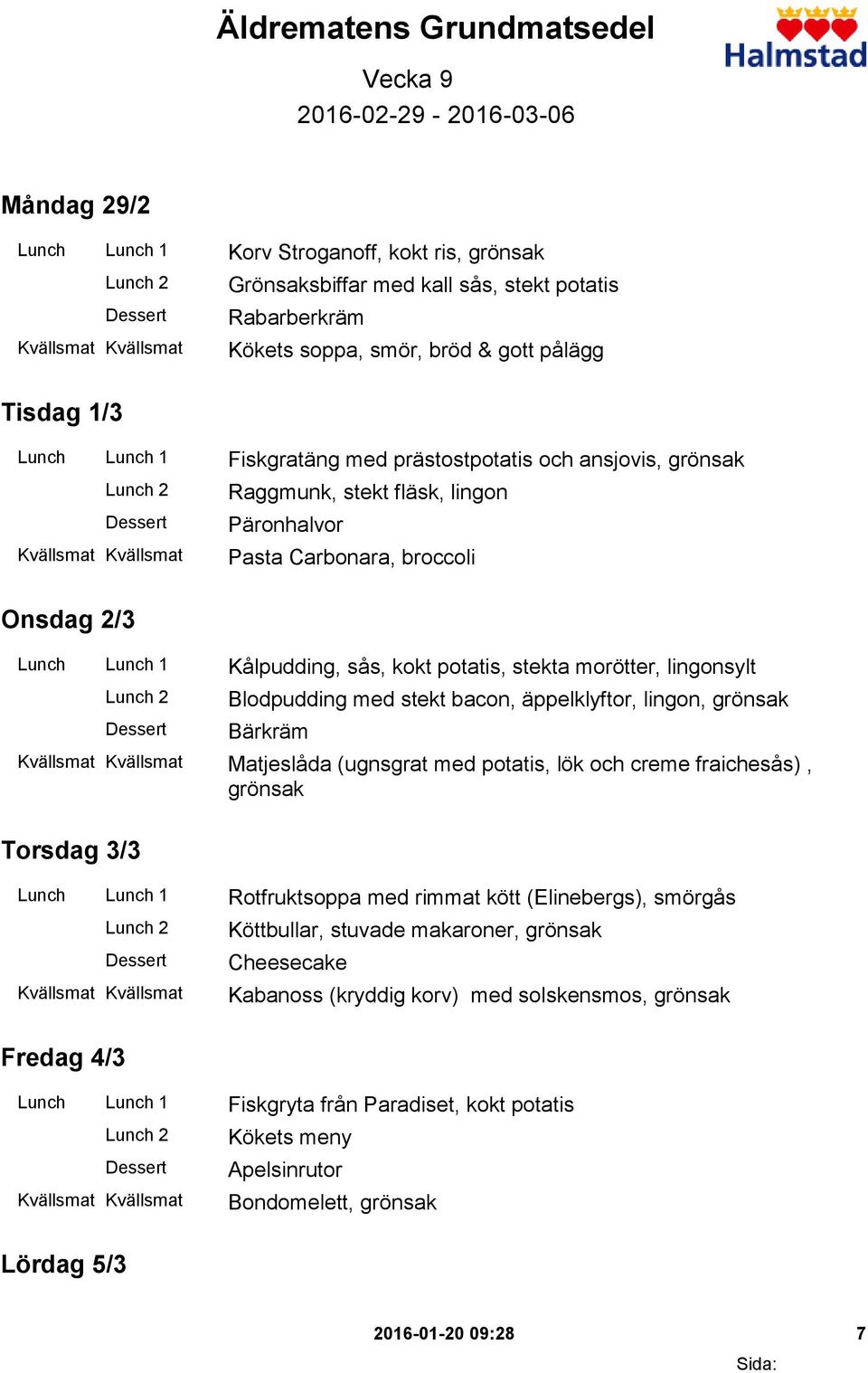 sås, kokt potatis, stekta morötter, lingonsylt Blodpudding med stekt bacon, äppelklyftor, lingon, grönsak Bärkräm Matjeslåda (ugnsgrat med potatis, lök och creme fraichesås), grönsak Torsdag 3/3