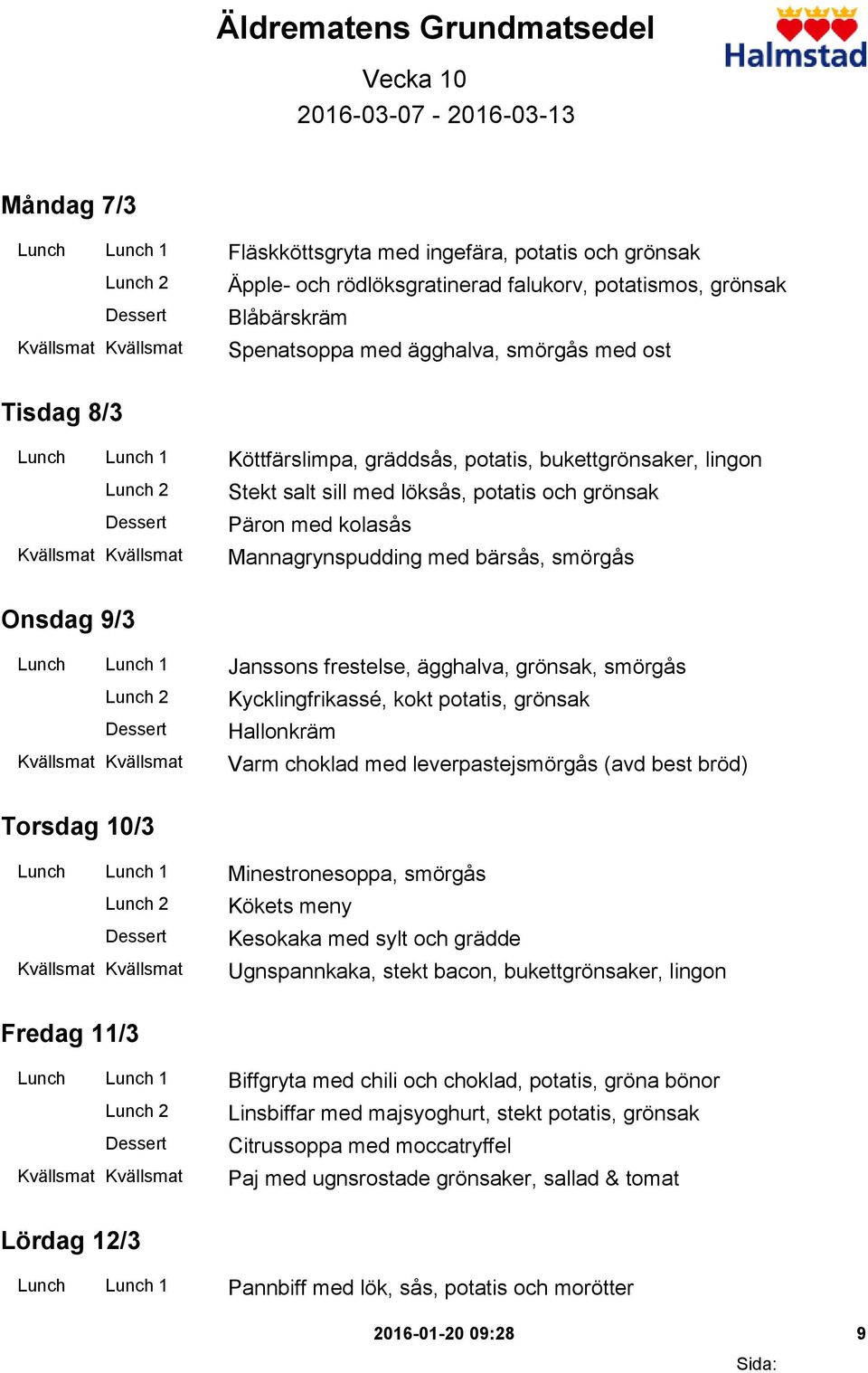 kolasås Mannagrynspudding med bärsås, smörgås Onsdag 9/3 Lunch Lunch 1 Janssons frestelse, ägghalva, grönsak, smörgås Kycklingfrikassé, kokt potatis, grönsak Hallonkräm Varm choklad med