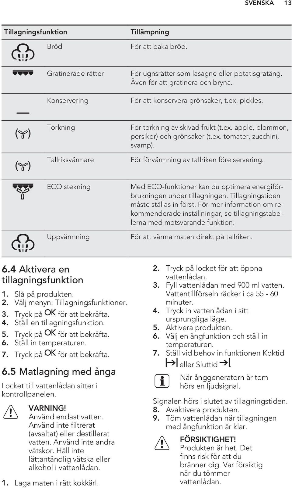 För förvärmning av tallriken före servering. ECO stekning Uppvärmning Med ECO-funktioner kan du optimera energiförbrukningen under tillagningen. Tillagningstiden måste ställas in först.