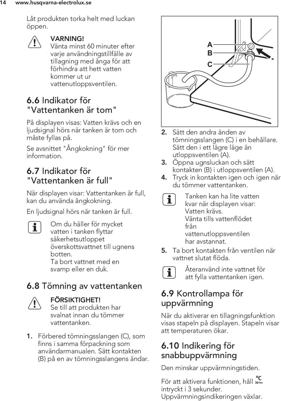 Se avsnittet "Ångkokning" för mer information. 6.7 Indikator för "Vattentanken är full" När displayen visar: Vattentanken är full, kan du använda ångkokning. En ljudsignal hörs när tanken är full.