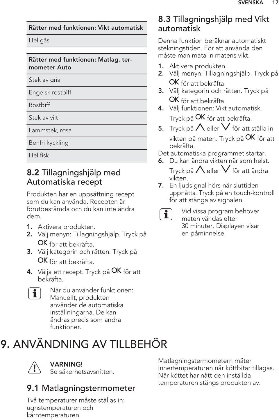 Välj menyn: Tillagningshjälp. Tryck på för att bekräfta. 3. Välj kategorin och rätten. Tryck på för att bekräfta. 4. Välja ett recept. Tryck på för att bekräfta. När du använder funktionen: Manuellt, produkten använder de automatiska inställningarna.