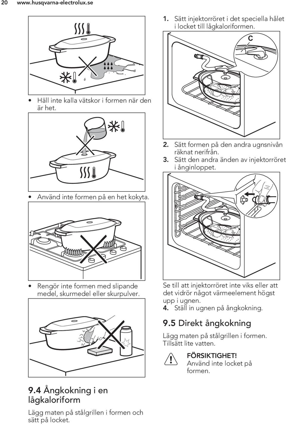 Rengör inte formen med slipande medel, skurmedel eller skurpulver. Se till att injektorröret inte viks eller att det vidrör något värmeelement högst upp i ugnen. 4.