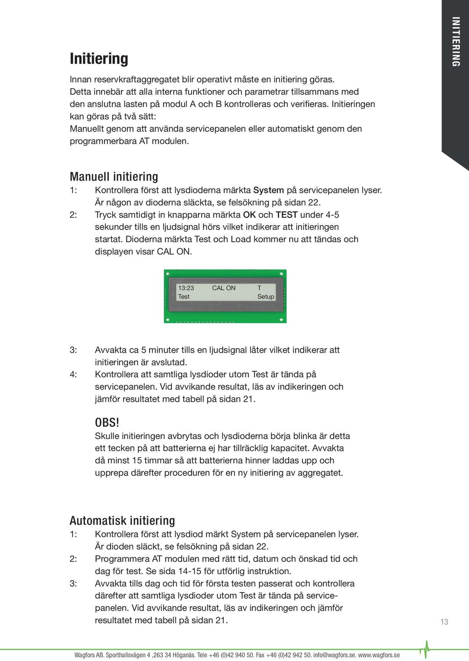 Initieringen kan göras på två sätt: Manuellt genom att använda servicepanelen eller automatiskt genom den programmerbara AT modulen.