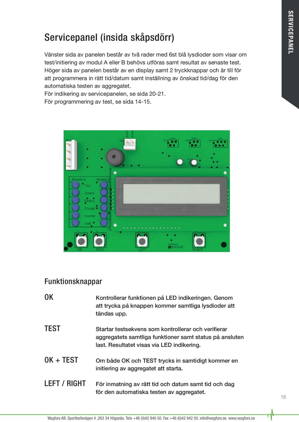 För indikering av servicepanelen, se sida 20-21. För programmering av test, se sida 14-15. SERVICEPANEL Funktionsknappar OK TEST OK + TEST LEFT / RIGHT Kontrollerar funktionen på LED indikeringen.