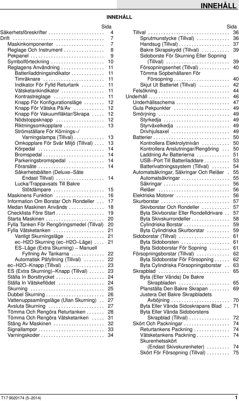 .. 12 Knapp För Vakuumfläktar/Skrapa... 12 Nödstoppsknapp... 12 Riktningsomkopplare... 13 Strömställare För Körnings / Varningslampa (Tillval)... 13 Omkopplare För Svår Miljö (Tillval)... 13 Körpedal.